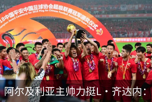 阿尔及利亚主帅力挺L·齐达内：每人都有犯错的权利 对他充满信心